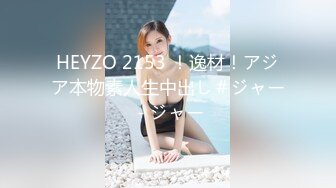 HEYZO 2153 ！逸材！アジア本物素人生中出し＃ジャー - ジャー