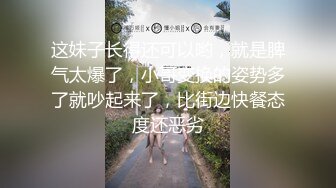 这妹子长得还可以哟，就是脾气太爆了，小哥变换的姿势多了就吵起来了，比街边快餐态度还恶劣