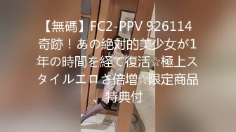 【無碼】FC2-PPV 926114 奇跡！あの絶対的美少女が1年の時間を経て復活☆極上スタイルエロさ倍増☆限定商品、特典付