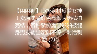 【困困狗】顶级身材反差女神！卖原味又好色高颜大奶私拍完结，各种紫薇露出啪啪被健身男友输出嗲叫不停，对话刺激 (2)