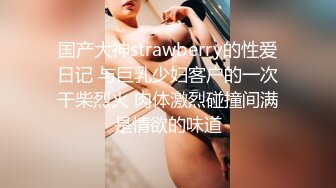 国产大神strawberry的性爱日记 与巨乳少妇客户的一次干柴烈火 肉体激烈碰撞间满是情欲的味道