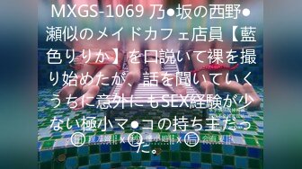 MXGS-1069 乃●坂の西野●瀬似のメイドカフェ店員【藍色りりか】を口説いて裸を撮り始めたが、話を聞いていくうちに意外にもSEX経験が少ない極小マ●コの持ち主だった。