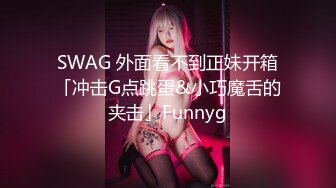 SWAG 外面看不到正妹开箱「冲击G点跳蛋&小巧魔舌的夹击」Funnyg