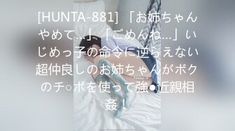 [HUNTA-881] 「お姉ちゃんやめて…」「ごめんね…」いじめっ子の命令に逆らえない超仲良しのお姉ちゃんがボクのチ○ポを使って強●近親相姦！