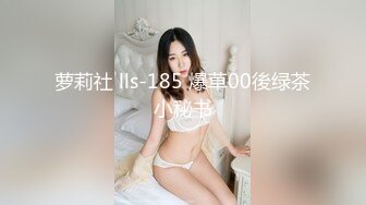 萝莉社 lls-185 爆草00後绿茶小秘书