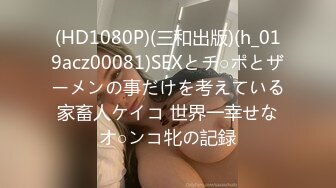 (HD1080P)(三和出版)(h_019acz00081)SEXとチ○ポとザーメンの事だけを考えている家畜人ケイコ 世界一幸せなオ○ンコ牝の記録