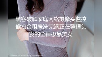 黑客破解家庭网络摄像头监控偷拍合租房洗完澡正在整理头发的全裸极品美女