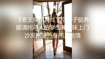 《老王探花》找了个样子挺养眼清纯可人的学生兼职妹上门沙发抠逼热身床上激情