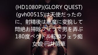 (HD1080P)(GLORY QUEST)(gvh00515)は天使だったのに、射精後は悪魔に変貌して悶絶お掃除フェラで男を弄ぶ180度ベクトル転換フェラ痴女娘 円井萌華