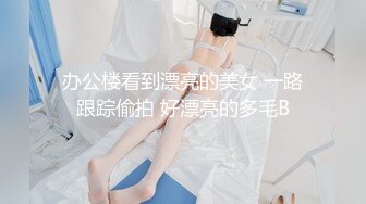 办公楼看到漂亮的美女 一路跟踪偷拍 好漂亮的多毛B