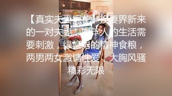 【真实夫妻探花】换妻界新来的一对夫妻，中年人的生活需要刺激，绿帽男的精神食粮，两男两女激情性爱，大胸风骚精彩无限