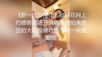 《新一代女探花》姐妹花网上约嫖客酒店开房啪啪偷拍来进货的大屁股健壮男干完一块抽颗烟