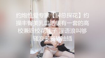 约炮性爱专家【薛总探花】约操丰臀美乳口活很有一套的高校兼职校花妹子 淫语浪叫够骚浪多姿势抽插