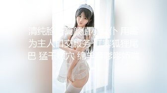 清纯脸蛋高颜值小女仆 用嘴为主人口交服务 肛塞狐狸尾巴 猛干嫩穴 绵羊音嗲嗲娇喘