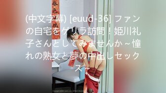 (中文字幕) [euud-36] ファンの自宅をゲリラ訪問！姫川礼子さんとしてみませんか～憧れの熟女と夢の中出しセックス～