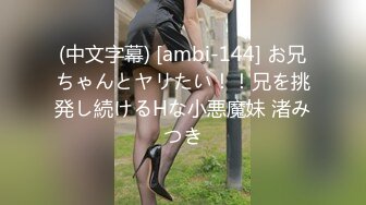 (中文字幕) [ambi-144] お兄ちゃんとヤリたい！！兄を挑発し続けるHな小悪魔妹 渚みつき