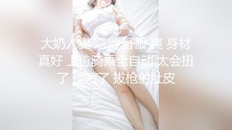 大奶人妻 啊啊 舒服 爽 身材真好 上位骑乘全自动 太会扭了 操喷了 拔枪射肚皮