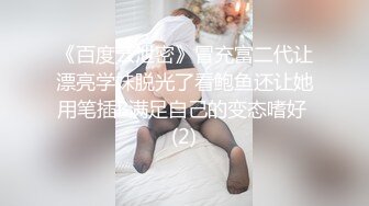 《百度云泄密》冒充富二代让漂亮学妹脱光了看鲍鱼还让她用笔插B满足自己的变态嗜好 (2)