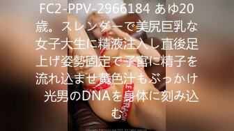 FC2-PPV-2966184 あゆ20歳。スレンダーで美尻巨乳な女子大生に精液注入し直後足上げ姿勢固定で子宮に精子を流れ込ませ黄色汁もぶっかけ◯光男のDNAを身体に刻み込む