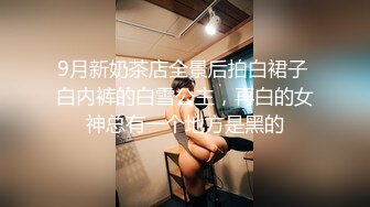 9月新奶茶店全景后拍白裙子 白内裤的白雪公主，再白的女神总有一个地方是黑的