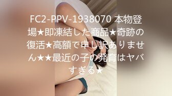 FC2-PPV-1938070 本物登場★即凍結した商品★奇跡の復活★高額で申し訳ありません★★最近の子の発育はヤバすぎる★