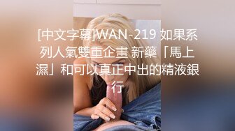 [中文字幕]WAN-219 如果系列人氣雙重企畫 新藥「馬上濕」和可以真正中出的精液銀行