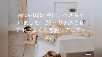 [erov-026] 今日、ハメちゃいました。26～ガチ恋させてヤリまくる恋愛リアリティAV～